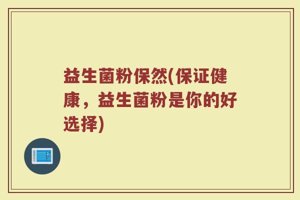 益生菌粉保然(保证健康，益生菌粉是你的好选择)