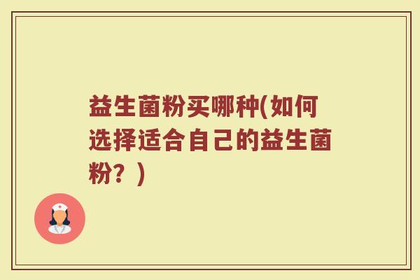 益生菌粉买哪种(如何选择适合自己的益生菌粉？)