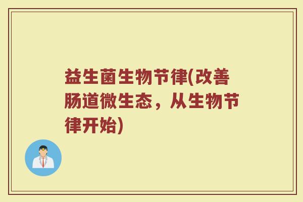 益生菌生物节律(改善肠道微生态，从生物节律开始)
