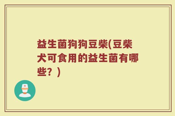 益生菌狗狗豆柴(豆柴犬可食用的益生菌有哪些？)