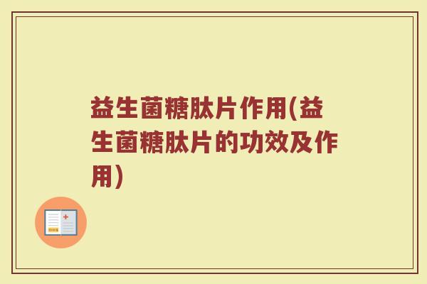 益生菌糖肽片作用(益生菌糖肽片的功效及作用)