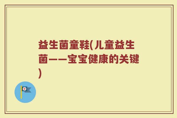 益生菌童鞋(儿童益生菌——宝宝健康的关键)