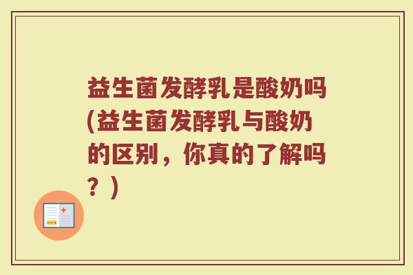 益生菌发酵乳是酸奶吗(益生菌发酵乳与酸奶的区别，你真的了解吗？)