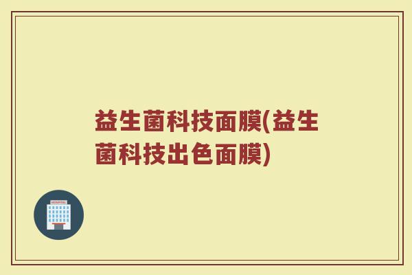 益生菌科技面膜(益生菌科技出色面膜)