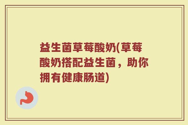 益生菌草莓酸奶(草莓酸奶搭配益生菌，助你拥有健康肠道)