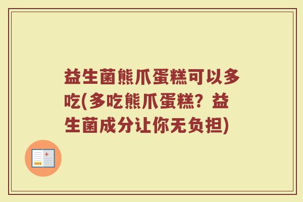益生菌熊爪蛋糕可以多吃(多吃熊爪蛋糕？益生菌成分让你无负担)