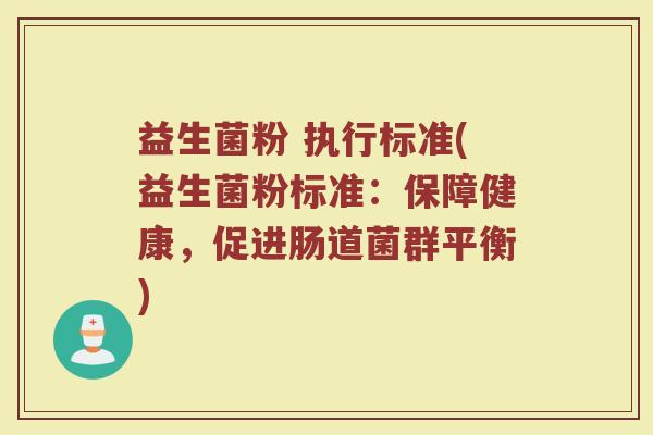 益生菌粉 执行标准(益生菌粉标准：保障健康，促进肠道菌群平衡)