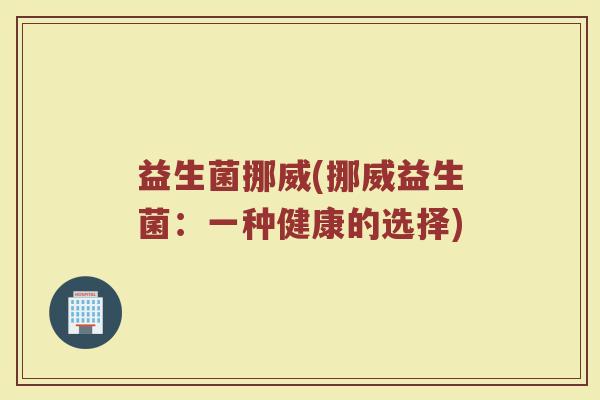 益生菌挪威(挪威益生菌：一种健康的选择)