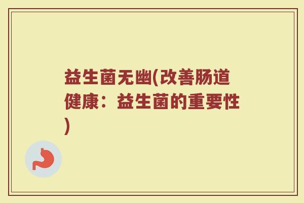 益生菌无幽(改善肠道健康：益生菌的重要性)