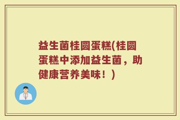 益生菌桂圆蛋糕(桂圆蛋糕中添加益生菌，助健康营养美味！)