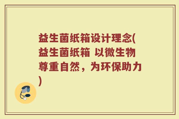 益生菌纸箱设计理念(益生菌纸箱 以微生物尊重自然，为环保助力)