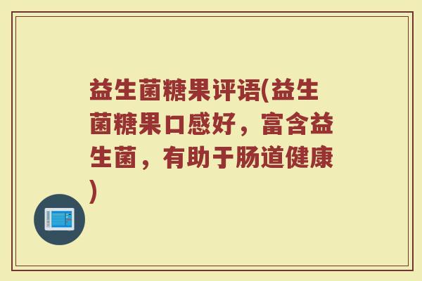 益生菌糖果评语(益生菌糖果口感好，富含益生菌，有助于肠道健康)