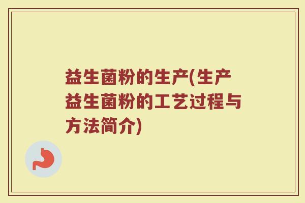 益生菌粉的生产(生产益生菌粉的工艺过程与方法简介)