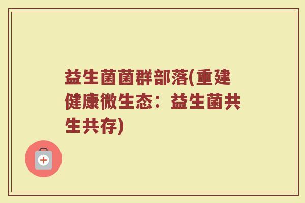 益生菌菌群部落(重建健康微生态：益生菌共生共存)