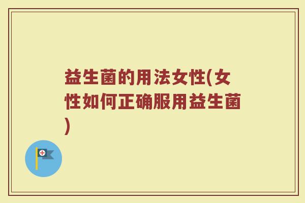 益生菌的用法女性(女性如何正确服用益生菌)
