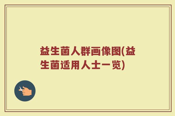 益生菌人群画像图(益生菌适用人士一览)