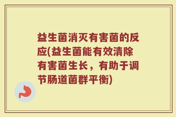 益生菌消灭有害菌的反应(益生菌能有效清除有害菌生长，有助于调节肠道菌群平衡)