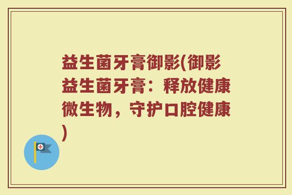 益生菌牙膏御影(御影益生菌牙膏：释放健康微生物，守护口腔健康)