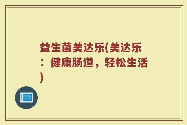 益生菌美达乐(美达乐：健康肠道，轻松生活)