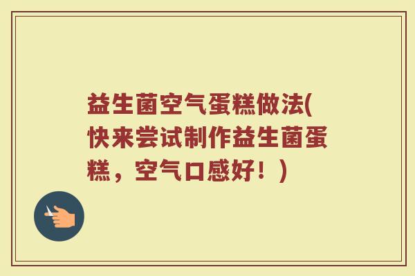 益生菌空气蛋糕做法(快来尝试制作益生菌蛋糕，空气口感好！)