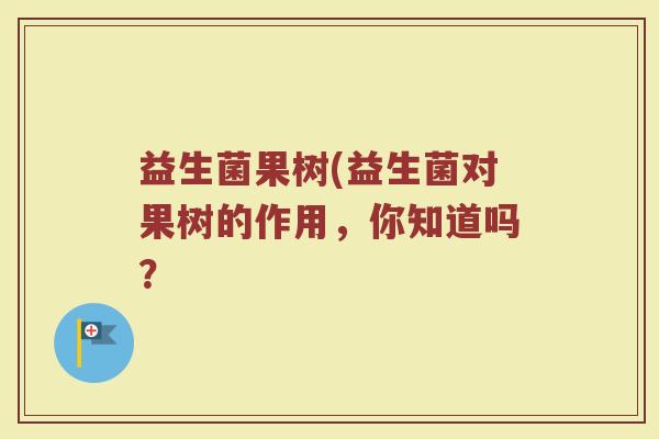 益生菌果树(益生菌对果树的作用，你知道吗？
