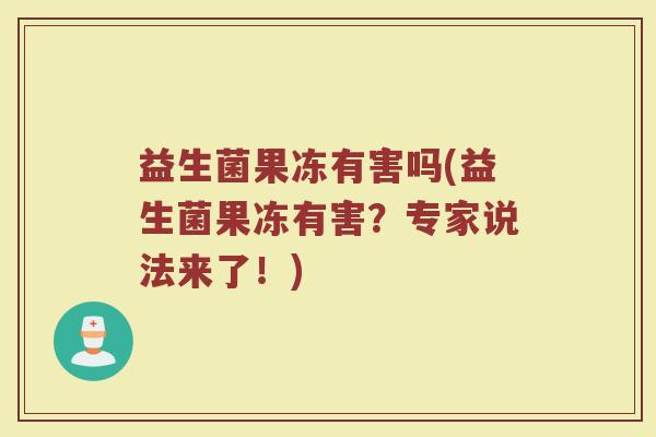 益生菌果冻有害吗(益生菌果冻有害？专家说法来了！)