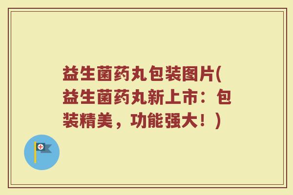 益生菌药丸包装图片(益生菌药丸新上市：包装精美，功能强大！)