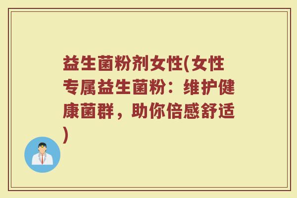 益生菌粉剂女性(女性专属益生菌粉：维护健康菌群，助你倍感舒适)