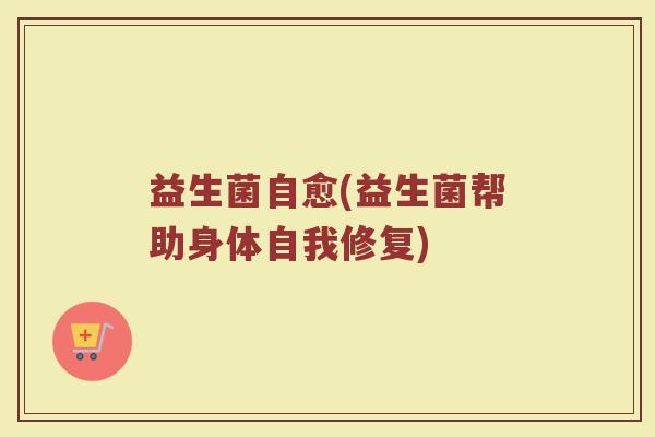 益生菌自愈(益生菌帮助身体自我修复)