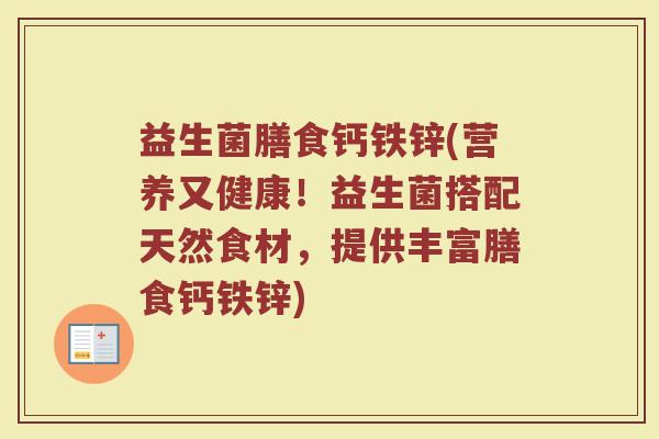 益生菌膳食钙铁锌(营养又健康！益生菌搭配天然食材，提供丰富膳食钙铁锌)