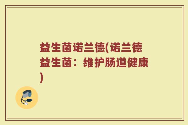 益生菌诺兰德(诺兰德益生菌：维护肠道健康)