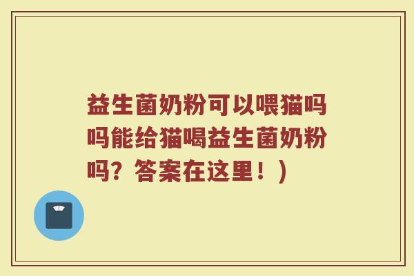 益生菌奶粉可以喂猫吗吗能给猫喝益生菌奶粉吗?答案在这里!) 益生菌奶粉可以喂猫吗吗能给猫喝益生菌奶粉吗?答案在这里!)