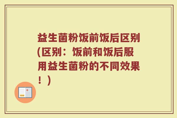 益生菌粉饭前饭后区别(区别：饭前和饭后服用益生菌粉的不同效果！)