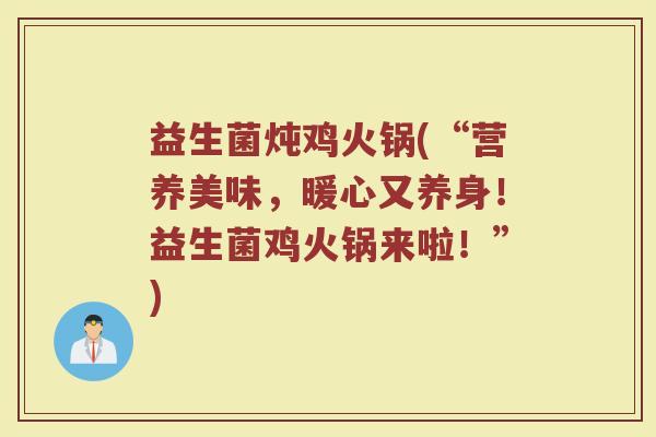 益生菌炖鸡火锅(“营养美味，暖心又养身！益生菌鸡火锅来啦！”)