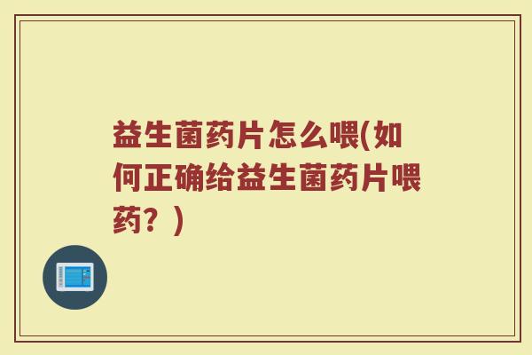 益生菌药片怎么喂(如何正确给益生菌药片喂药？)