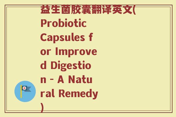 益生菌胶囊翻译英文(Probiotic Capsules for Improved Digestion - A Natural Remedy)