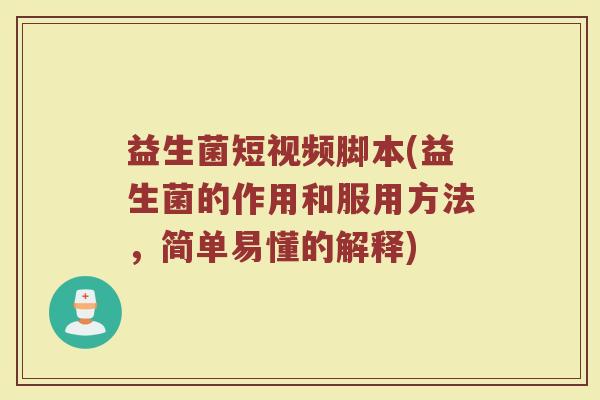 益生菌短视频脚本(益生菌的作用和服用方法，简单易懂的解释)