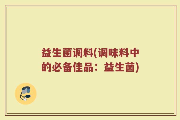 益生菌调料(调味料中的必备佳品：益生菌)