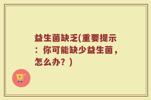 益生菌缺乏(重要提示：你可能缺少益生菌，怎么办？)