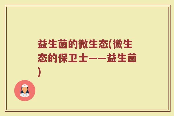 益生菌的微生态(微生态的保卫士——益生菌)