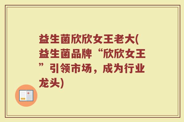 益生菌欣欣女王老大(益生菌品牌“欣欣女王”引领市场，成为行业龙头)
