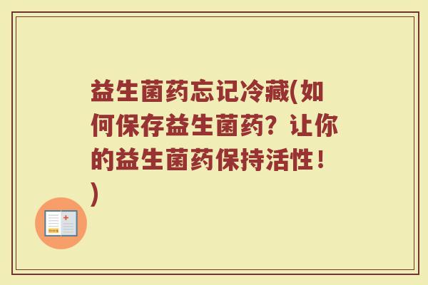 益生菌药忘记冷藏(如何保存益生菌药？让你的益生菌药保持活性！)