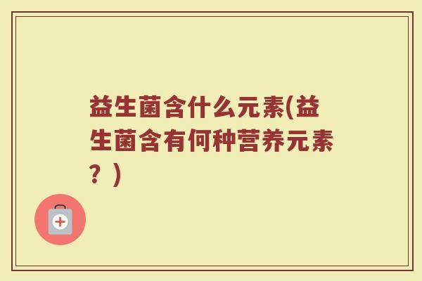 益生菌含什么元素(益生菌含有何种营养元素？)