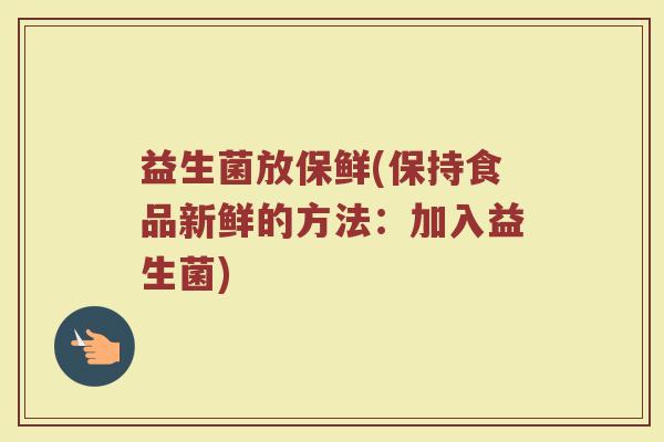 益生菌放保鲜(保持食品新鲜的方法：加入益生菌)