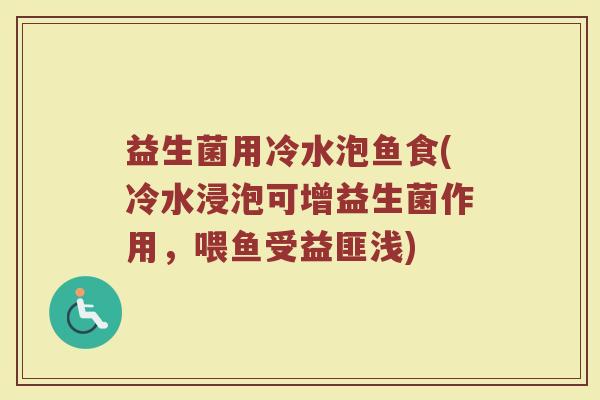 益生菌用冷水泡鱼食(冷水浸泡可增益生菌作用，喂鱼受益匪浅)