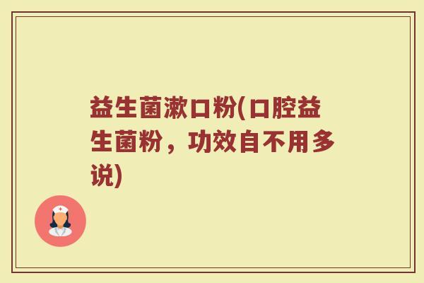 益生菌漱口粉(口腔益生菌粉，功效自不用多说)