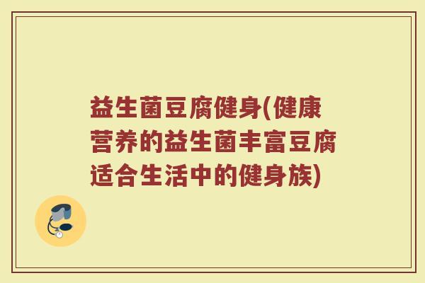 益生菌豆腐健身(健康营养的益生菌丰富豆腐适合生活中的健身族)