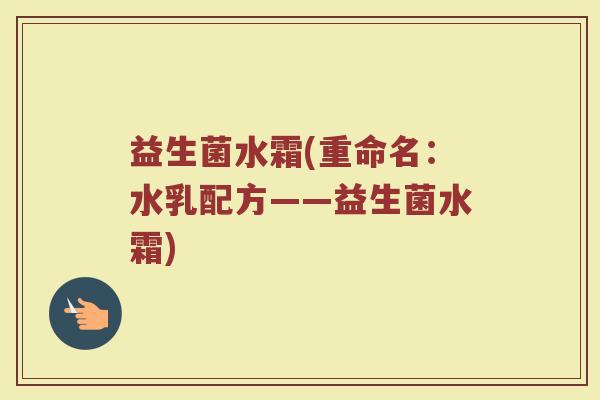 益生菌水霜(重命名：水乳配方——益生菌水霜)
