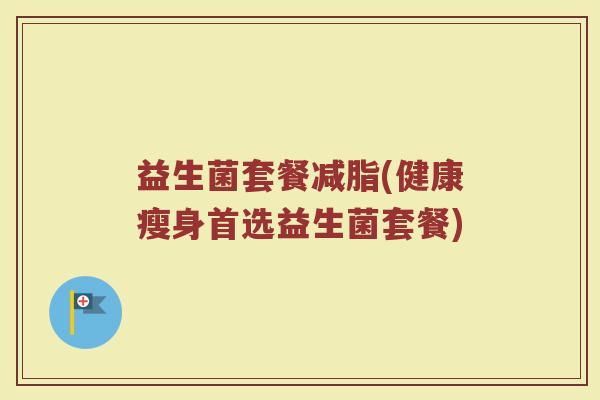 益生菌套餐减脂(健康瘦身首选益生菌套餐)