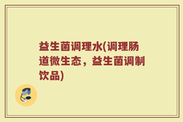 益生菌调理水(调理肠道微生态，益生菌调制饮品)